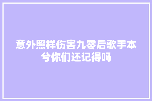 意外照样伤害九零后歌手本兮你们还记得吗