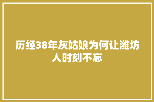 历经38年灰姑娘为何让潍坊人时刻不忘