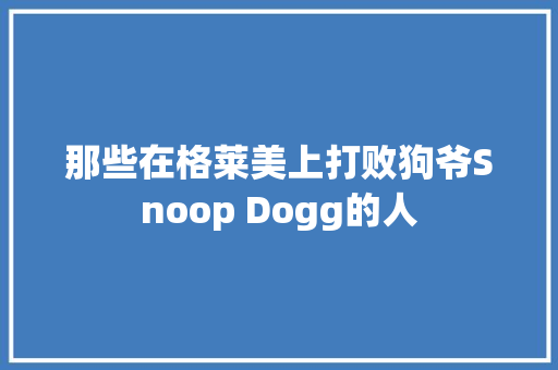 那些在格莱美上打败狗爷Snoop Dogg的人