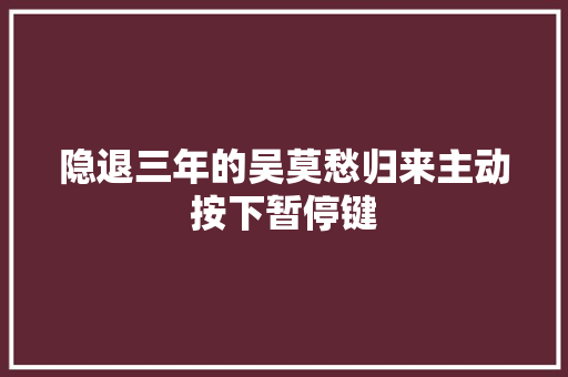 隐退三年的吴莫愁归来主动按下暂停键