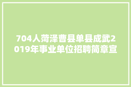 704人菏泽曹县单县成武2019年事业单位招聘简章宣告