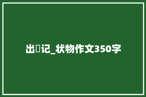 出囧记_状物作文350字