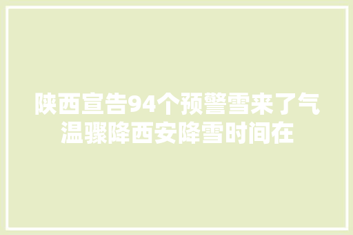 陕西宣告94个预警雪来了气温骤降西安降雪时间在