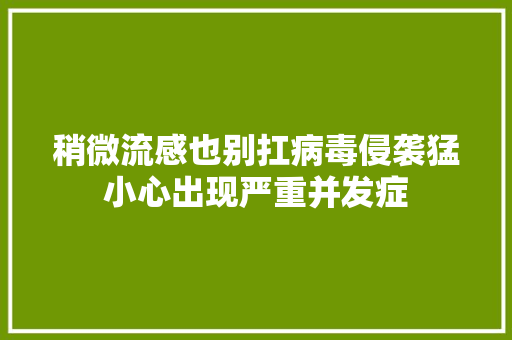稍微流感也别扛病毒侵袭猛小心出现严重并发症