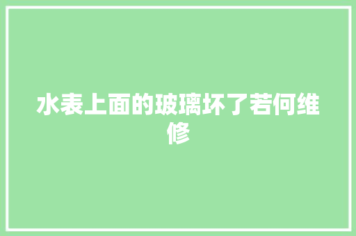水表上面的玻璃坏了若何维修
