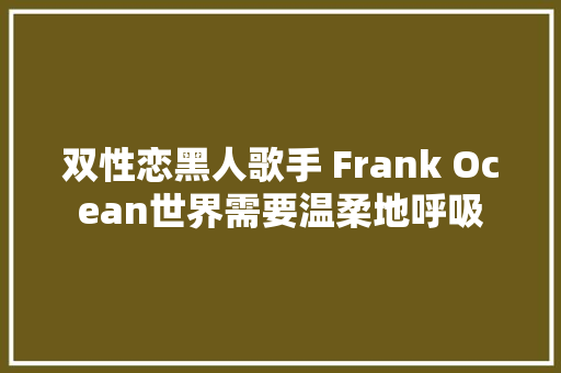 双性恋黑人歌手 Frank Ocean世界需要温柔地呼吸