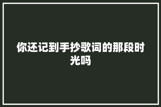 你还记到手抄歌词的那段时光吗