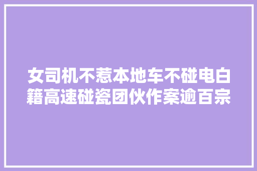 女司机不惹本地车不碰电白籍高速碰瓷团伙作案逾百宗