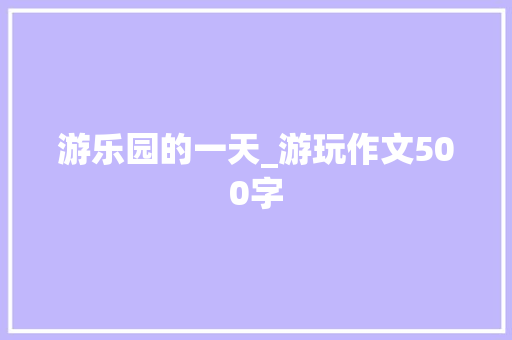 游乐园的一天_游玩作文500字
