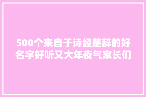 500个来自于诗经楚辞的好名字好听又大年夜气家长们别挑花眼