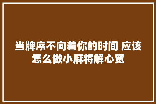 当牌序不向着你的时间 应该怎么做小麻将解心宽