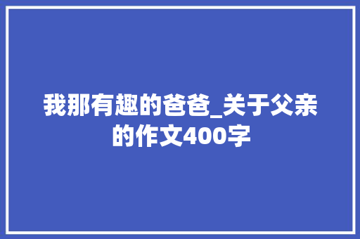 我那有趣的爸爸_关于父亲的作文400字
