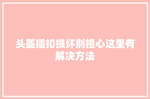 头盔插扣损坏别担心这里有解决方法