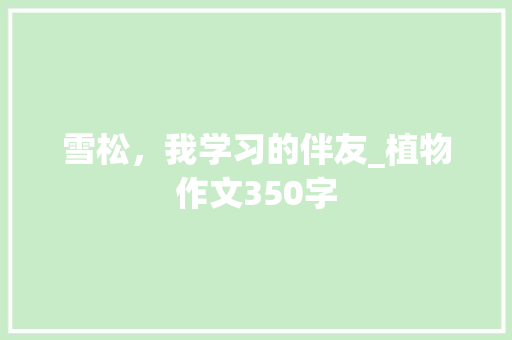 雪松，我学习的伴友_植物作文350字
