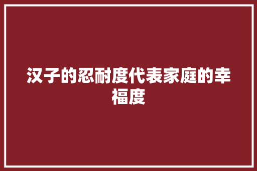 汉子的忍耐度代表家庭的幸福度