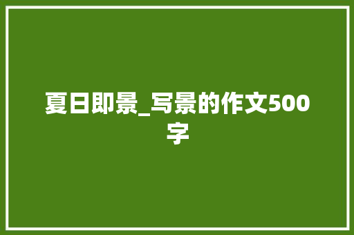 夏日即景_写景的作文500字 知识百科