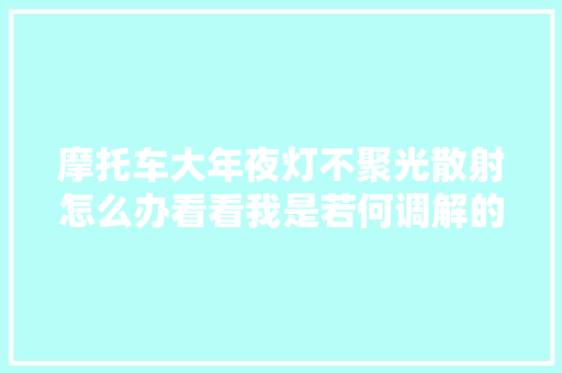 摩托车大年夜灯不聚光散射怎么办看看我是若何调解的