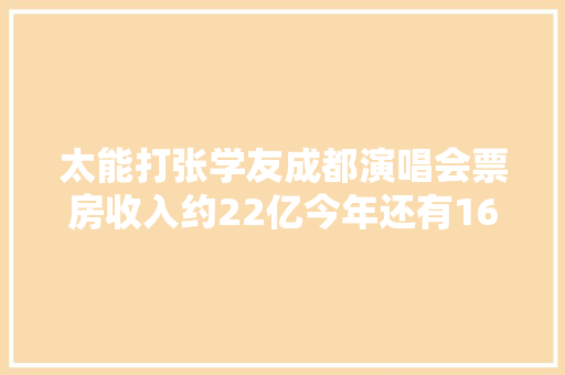 太能打张学友成都演唱会票房收入约22亿今年还有16个演唱会在路上
