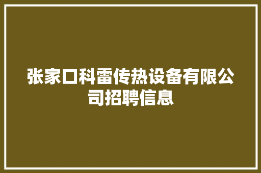 张家口科雷传热设备有限公司招聘信息