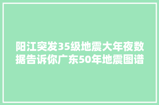 阳江突发35级地震大年夜数据告诉你广东50年地震图谱
