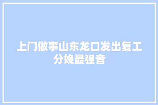 上门做事山东龙口发出复工分娩最强音