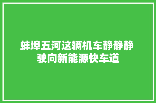 蚌埠五河这辆机车静静静 驶向新能源快车道