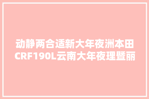 动静两合适新大年夜洲本田CRF190L云南大年夜理暨丽江深度试驾全体验