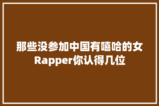 那些没参加中国有嘻哈的女Rapper你认得几位