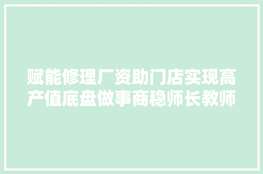 赋能修理厂资助门店实现高产值底盘做事商稳师长教师怎么跑通的