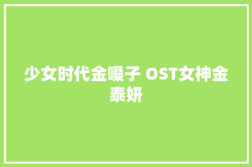 少女时代金嗓子 OST女神金泰妍