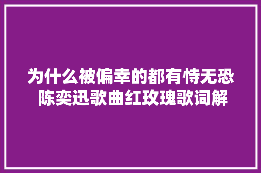 为什么被偏幸的都有恃无恐 陈奕迅歌曲红玫瑰歌词解析上集