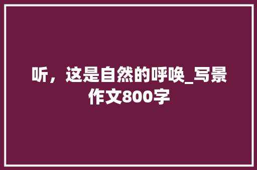 听，这是自然的呼唤_写景作文800字 知识百科