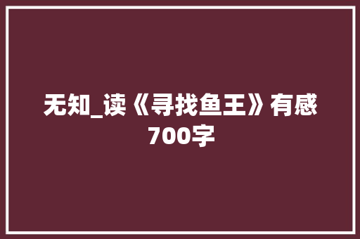 无知_读《寻找鱼王》有感700字