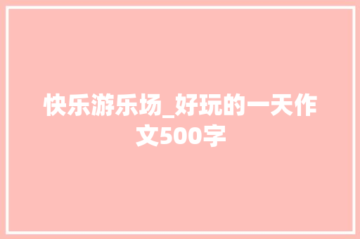快乐游乐场_好玩的一天作文500字