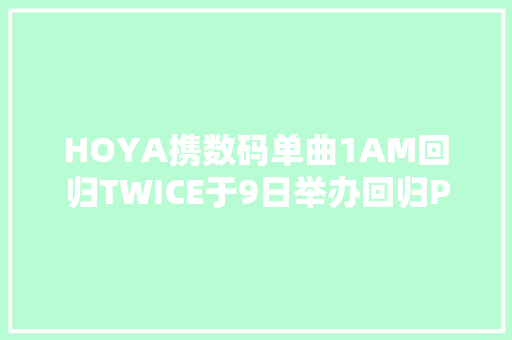 HOYA携数码单曲1AM回归TWICE于9日举办回归Premier LiveBTS推出Butter两首Remix版本