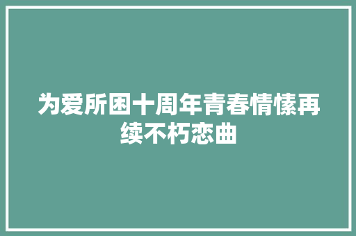 为爱所困十周年青春情愫再续不朽恋曲