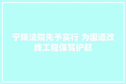 宁陕法院先予实行 为国道改线工程保驾护航