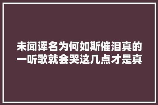 未闻诨名为何如斯催泪真的一听歌就会哭这几点才是真正的原因