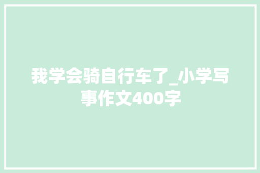 我学会骑自行车了_小学写事作文400字