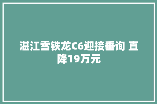 湛江雪铁龙C6迎接垂询 直降19万元