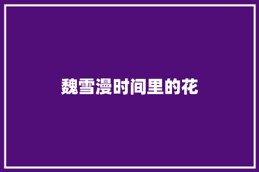 魏雪漫时间里的花