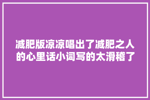 减肥版凉凉唱出了减肥之人的心里话小词写的太滑稽了