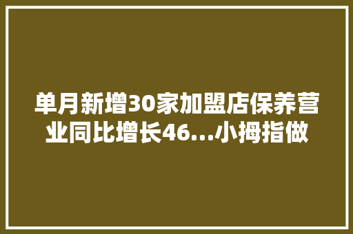 单月新增30家加盟店保养营业同比增长46…小拇指做对了什么