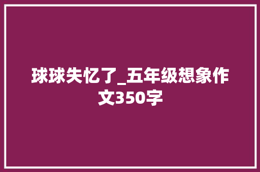 球球失忆了_五年级想象作文350字