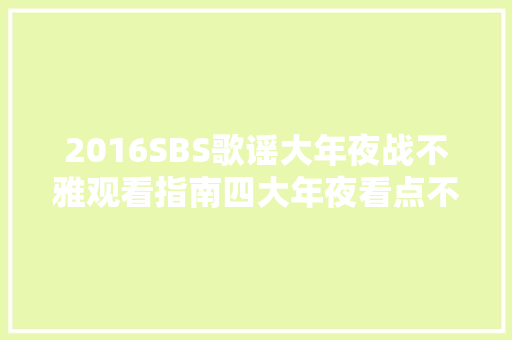 2016SBS歌谣大年夜战不雅观看指南四大年夜看点不能错过