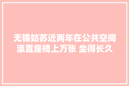 无锡姑苏近两年在公共空间添置座椅上万张 坐得长久还需共治共享