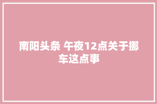 南阳头条 午夜12点关于挪车这点事