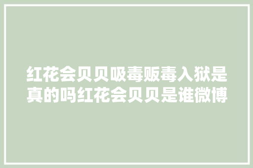 红花会贝贝吸毒贩毒入狱是真的吗红花会贝贝是谁微博小我资料