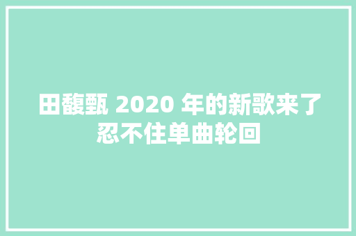 田馥甄 2020 年的新歌来了忍不住单曲轮回