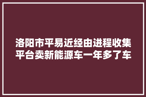 洛阳市平易近经由进程收集平台卖新能源车一年多了车辆难过户